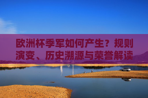 欧洲杯季军如何产生？规则演变、历史溯源与荣誉解读，欧洲杯季军诞生机制，规则演变、历史溯源与荣誉解读