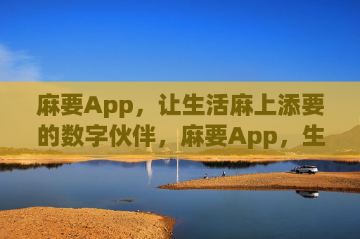 麻要App,让生活麻上添要的数字伙伴,麻要App,生活麻上添要的数字伙伴 麻要App,让生活麻上添要的数字伙伴,麻要App,生活麻上添要的数字伙伴