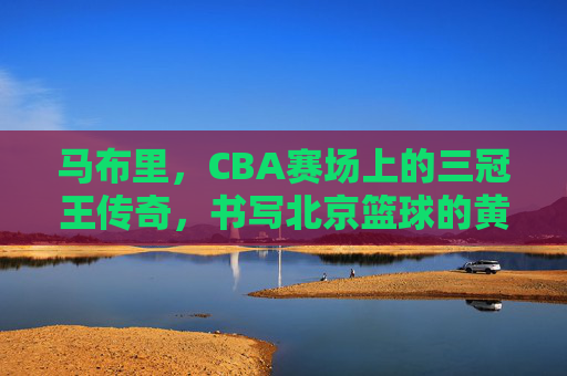 马布里,CBA赛场上的三冠王传奇,书写北京篮球的黄金时代,马布里三冠王传奇,书写北京篮球黄金时代 马布里,CBA赛场上的三冠王传奇,书写北京篮球的黄金时代,马布里三冠王传奇,书写北京篮球黄金时代