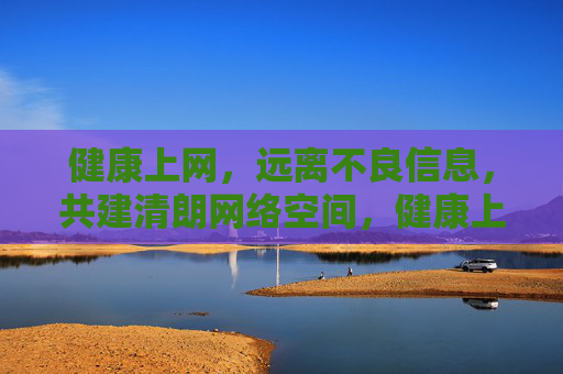健康上网，远离不良信息，共建清朗网络空间，健康上网护清朗，远离不良促和谐