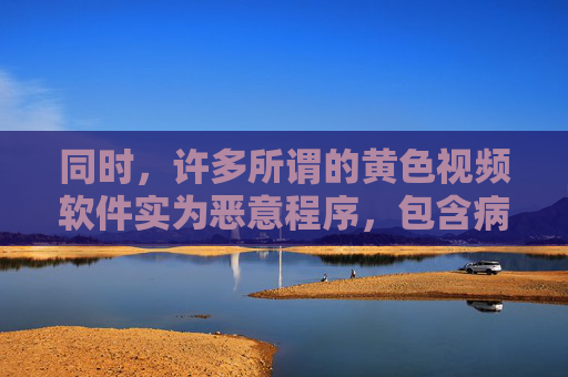 同时,许多所谓的黄色视频软件实为恶意程序,包含病毒、木马等,一旦下载安装,可能导致个人信息泄露、财产损失,甚至被犯罪分子利用进行违法活动。保护个人信息安全、维护清朗网络环境是每个公民的责任和义务,警惕黄色视频软件恶意程序,守护信息安全,共建清朗网络 同时,许多所谓的黄色视频软件实为恶意程序,包含病毒、木马等,一旦下载安装,可能导致个人信息泄露、财产损失,甚至被犯罪分子利用进行违法活动。保护个人信息安全、维护清朗网络环境是每个公民的责任和义务,警惕黄色视频软件恶意程序,守护信息安全,共建清朗网络