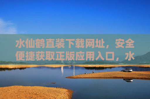 水仙鹤直装下载网址,安全便捷获取正版应用入口,水仙鹤直装下载,安全便捷的正版应用入口 水仙鹤直装下载网址,安全便捷获取正版应用入口,水仙鹤直装下载,安全便捷的正版应用入口