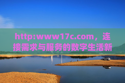 http:www17c.com,连接需求与服务的数字生活新入口,www17c.com,连接需求与服务的数字生活新入口 http:www17c.com,连接需求与服务的数字生活新入口,www17c.com,连接需求与服务的数字生活新入口
