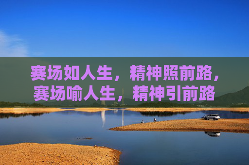 赛场如人生,精神照前路,赛场喻人生,精神引前路 赛场如人生,精神照前路,赛场喻人生,精神引前路