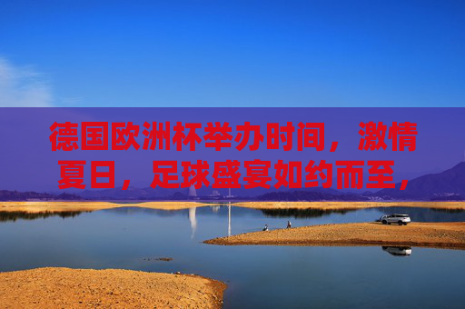 德国欧洲杯举办时间,激情夏日,足球盛宴如约而至,德国欧洲杯,夏日激情足球盛宴 德国欧洲杯举办时间,激情夏日,足球盛宴如约而至,德国欧洲杯,夏日激情足球盛宴