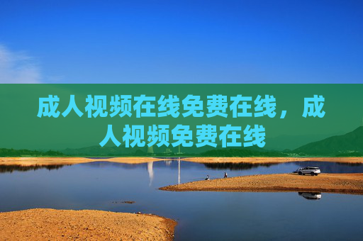 成人视频在线免费在线，成人视频免费在线