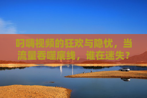 叼嗨视频的狂欢与隐忧,当流量吞噬底线,谁在迷失?狂欢与隐忧,叼嗨视频流量狂欢下的底线迷失 叼嗨视频的狂欢与隐忧,当流量吞噬底线,谁在迷失?狂欢与隐忧,叼嗨视频流量狂欢下的底线迷失