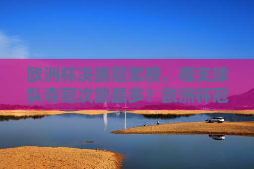 欧洲杯决赛冠军榜,哪支球队夺冠次数最多?欧洲杯冠军榜,哪支球队夺冠次数最多? 欧洲杯决赛冠军榜,哪支球队夺冠次数最多?欧洲杯冠军榜,哪支球队夺冠次数最多?