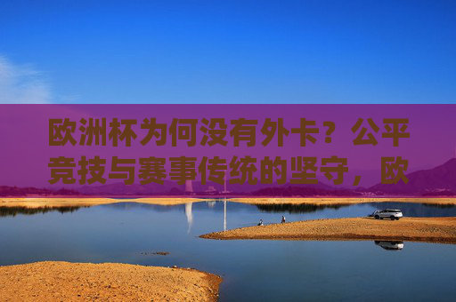 欧洲杯为何没有外卡?公平竞技与赛事传统的坚守,欧洲杯无外卡,公平竞技与赛事传统的坚守 欧洲杯为何没有外卡?公平竞技与赛事传统的坚守,欧洲杯无外卡,公平竞技与赛事传统的坚守