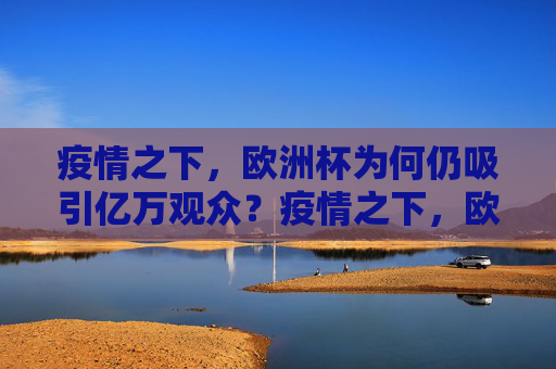 疫情之下，欧洲杯为何仍吸引亿万观众？疫情之下，欧洲杯为何仍吸引亿万观众？
