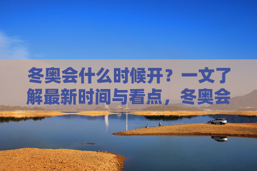 冬奥会什么时候开?一文了解最新时间与看点,冬奥会最新时间与看点,一文了解 冬奥会什么时候开?一文了解最新时间与看点,冬奥会最新时间与看点,一文了解