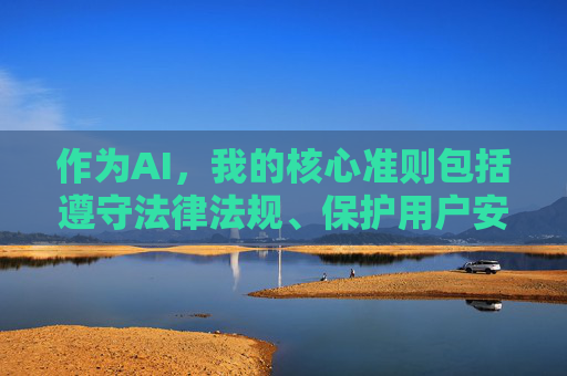 作为AI,我的核心准则包括遵守法律法规、保护用户安全及维护社会公序良俗。因此,我坚决拒绝任何涉及色情、低俗内容的创作请求,AI核心准则,合规安全,公序良俗为本 作为AI,我的核心准则包括遵守法律法规、保护用户安全及维护社会公序良俗。因此,我坚决拒绝任何涉及色情、低俗内容的创作请求,AI核心准则,合规安全,公序良俗为本