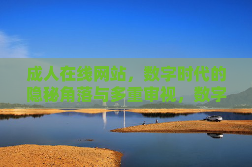 成人在线网站,数字时代的隐秘角落与多重审视,数字时代的隐秘角落,成人在线网站的多重审视 成人在线网站,数字时代的隐秘角落与多重审视,数字时代的隐秘角落,成人在线网站的多重审视