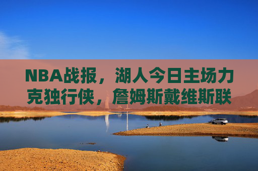 NBA战报，湖人今日主场力克独行侠，詹姆斯戴维斯联手主导攻防，湖人主场力克独行侠 詹姆斯戴维斯联手主导攻防