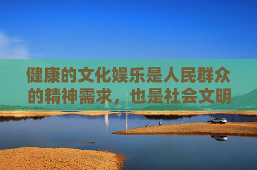 健康的文化娱乐是人民群众的精神需求,也是社会文明进步的重要体现。让我们共同抵制不良信息,远离非法网站,用积极向上的内容充实生活,为构建风清气正的网络空间贡献力量,健康文化娱乐 清朗网络共筑 健康的文化娱乐是人民群众的精神需求,也是社会文明进步的重要体现。让我们共同抵制不良信息,远离非法网站,用积极向上的内容充实生活,为构建风清气正的网络空间贡献力量,健康文化娱乐 清朗网络共筑