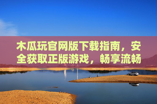 木瓜玩官网版下载指南,安全获取正版游戏,畅享流畅娱乐体验,木瓜玩官网版下载指南,安全正版,流畅畅玩 木瓜玩官网版下载指南,安全获取正版游戏,畅享流畅娱乐体验,木瓜玩官网版下载指南,安全正版,流畅畅玩