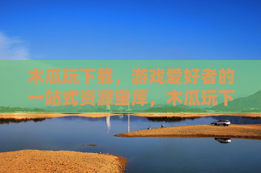 木瓜玩下载,游戏爱好者的一站式资源宝库,木瓜玩下载,游戏爱好者一站式资源宝库 木瓜玩下载,游戏爱好者的一站式资源宝库,木瓜玩下载,游戏爱好者一站式资源宝库