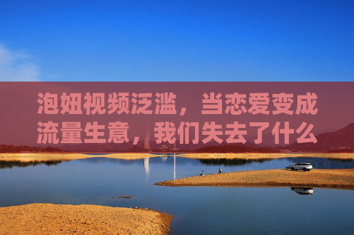 泡妞视频泛滥，当恋爱变成流量生意，我们失去了什么？恋爱沦为流量生意，我们失去了什么？