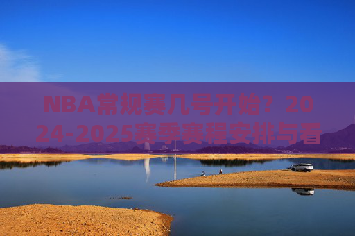 NBA常规赛几号开始?2024-2025赛季赛程安排与看点解析,2024-2025赛季NBA常规赛开赛时间、赛程安排与看点解析 NBA常规赛几号开始?2024-2025赛季赛程安排与看点解析,2024-2025赛季NBA常规赛开赛时间、赛程安排与看点解析