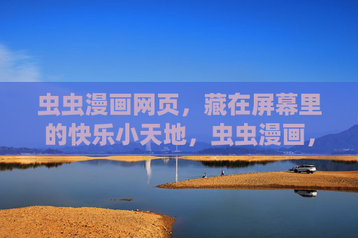 虫虫漫画网页,藏在屏幕里的快乐小天地,虫虫漫画,藏在屏幕里的快乐小天地 虫虫漫画网页,藏在屏幕里的快乐小天地,虫虫漫画,藏在屏幕里的快乐小天地