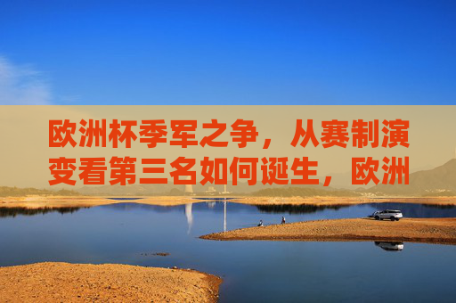 欧洲杯季军之争,从赛制演变看第三名如何诞生,欧洲杯季军诞生,赛制演变中的第三名之路 欧洲杯季军之争,从赛制演变看第三名如何诞生,欧洲杯季军诞生,赛制演变中的第三名之路