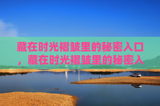 藏在时光褶皱里的秘密入口，藏在时光褶皱里的秘密入口