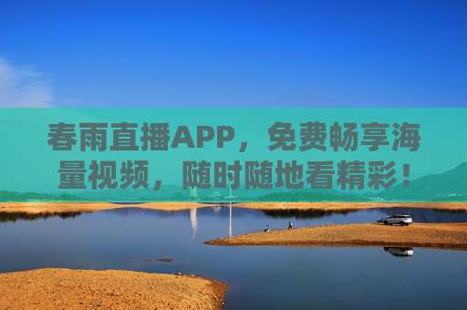 春雨直播APP，免费畅享海量视频，随时随地看精彩！春雨直播APP，免费海量视频，随时随地畅享精彩