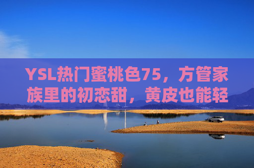YSL热门蜜桃色75,方管家族里的初恋甜,黄皮也能轻松拿捏的显白神器,YSL蜜桃色75,方管初恋甜,黄皮显白神器 YSL热门蜜桃色75,方管家族里的初恋甜,黄皮也能轻松拿捏的显白神器,YSL蜜桃色75,方管初恋甜,黄皮显白神器