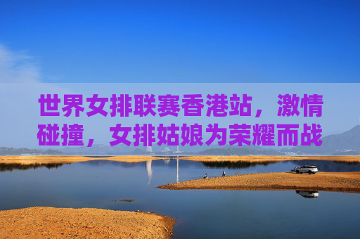 世界女排联赛香港站,激情碰撞,女排姑娘为荣耀而战,世界女排联赛香港站,女排姑娘为荣耀而战,激情碰撞 世界女排联赛香港站,激情碰撞,女排姑娘为荣耀而战,世界女排联赛香港站,女排姑娘为荣耀而战,激情碰撞