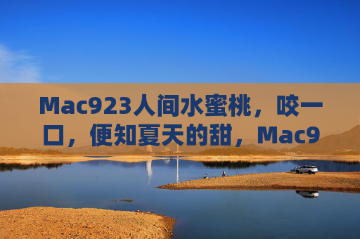 Mac923人间水蜜桃，咬一口，便知夏天的甜，Mac923人间水蜜桃，咬一口，便知夏天的甜