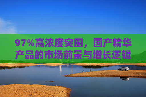 97%高浓度突围,国产精华产品的市场前景与增长逻辑,国产精华97%高浓度突围,市场前景与增长逻辑 97%高浓度突围,国产精华产品的市场前景与增长逻辑,国产精华97%高浓度突围,市场前景与增长逻辑