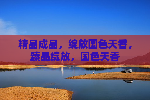 精品成品,绽放国色天香,臻品绽放,国色天香 精品成品,绽放国色天香,臻品绽放,国色天香