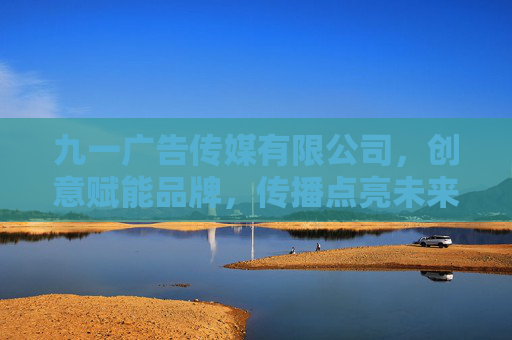 九一广告传媒有限公司,创意赋能品牌,传播点亮未来,九一广告传媒,创意赋能品牌,传播点亮未来 九一广告传媒有限公司,创意赋能品牌,传播点亮未来,九一广告传媒,创意赋能品牌,传播点亮未来