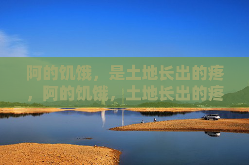 阿的饥饿,是土地长出的疼,阿的饥饿,土地长出的疼 阿的饥饿,是土地长出的疼,阿的饥饿,土地长出的疼