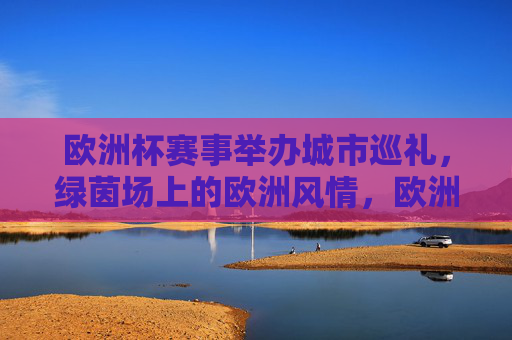 欧洲杯赛事举办城市巡礼,绿茵场上的欧洲风情,欧洲杯城市巡礼,绿茵场上的欧洲风情 欧洲杯赛事举办城市巡礼,绿茵场上的欧洲风情,欧洲杯城市巡礼,绿茵场上的欧洲风情