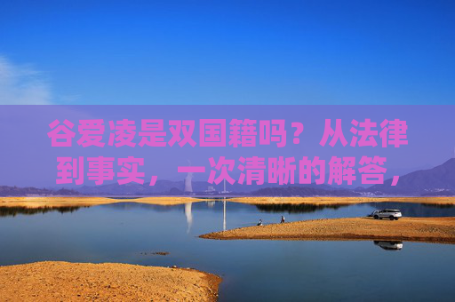 谷爱凌是双国籍吗?从法律到事实,一次清晰的解答,谷爱凌是双国籍吗?法律与事实的清晰解答 谷爱凌是双国籍吗?从法律到事实,一次清晰的解答,谷爱凌是双国籍吗?法律与事实的清晰解答