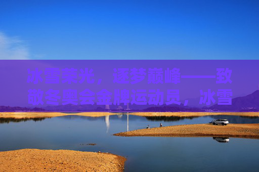 冰雪荣光，逐梦巅峰——致敬冬奥会金牌运动员，冰雪荣光逐梦巅峰，致敬冬奥金牌健儿