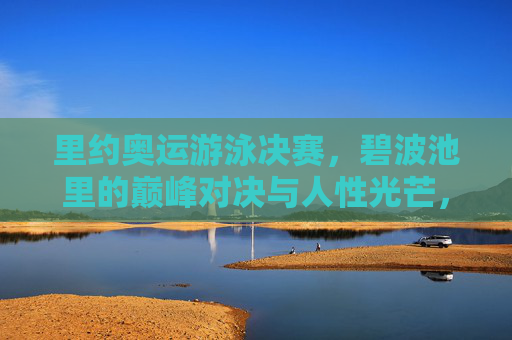 里约奥运游泳决赛,碧波池里的巅峰对决与人性光芒,里约奥运游泳决赛,碧波巅峰对决与人性光芒 里约奥运游泳决赛,碧波池里的巅峰对决与人性光芒,里约奥运游泳决赛,碧波巅峰对决与人性光芒