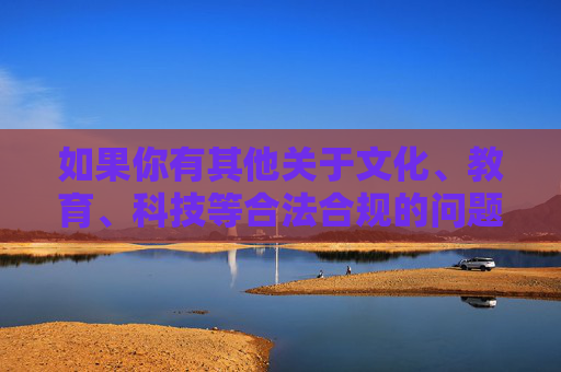 如果你有其他关于文化、教育、科技等合法合规的问题,我会很乐意提供帮助。让我们一起传播正能量,守护健康文明的网络环境,传播正能量,守护健康文明网络环境 如果你有其他关于文化、教育、科技等合法合规的问题,我会很乐意提供帮助。让我们一起传播正能量,守护健康文明的网络环境,传播正能量,守护健康文明网络环境