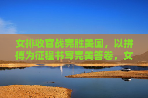 女排收官战完胜美国,以拼搏为征程书写完美答卷,女排收官战完胜美国 拼搏书写完美答卷 女排收官战完胜美国,以拼搏为征程书写完美答卷,女排收官战完胜美国 拼搏书写完美答卷