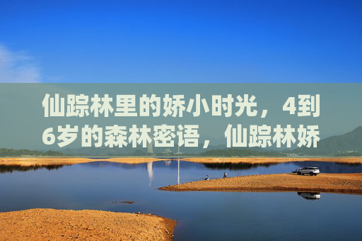 仙踪林里的娇小时光,4到6岁的森林密语,仙踪林娇小时光,4-6岁的森林密语 仙踪林里的娇小时光,4到6岁的森林密语,仙踪林娇小时光,4-6岁的森林密语