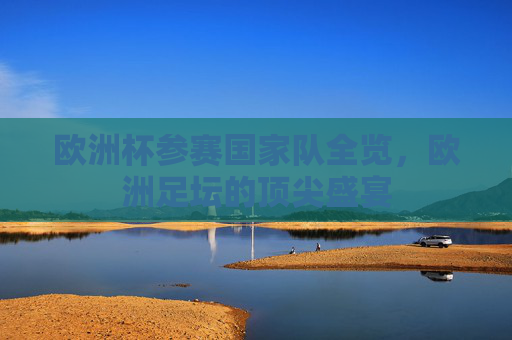 欧洲杯参赛国家队全览,欧洲足坛的顶尖盛宴 欧洲杯参赛国家队全览,欧洲足坛的顶尖盛宴