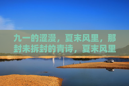 九一的涩漫,夏末风里,那封未拆封的青诗,夏末风里的未拆青诗 九一的涩漫,夏末风里,那封未拆封的青诗,夏末风里的未拆青诗