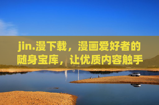 jin.漫下载,漫画爱好者的随身宝库,让优质内容触手可及,jin.漫下载,漫画爱好者的随身宝库,优质内容触手可及 jin.漫下载,漫画爱好者的随身宝库,让优质内容触手可及,jin.漫下载,漫画爱好者的随身宝库,优质内容触手可及