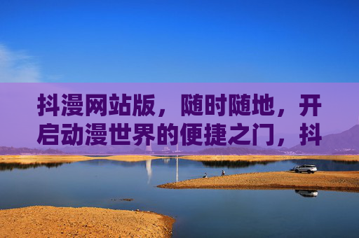 抖漫网站版,随时随地,开启动漫世界的便捷之门,抖漫网站版,随时随地,动漫世界的便捷之门 抖漫网站版,随时随地,开启动漫世界的便捷之门,抖漫网站版,随时随地,动漫世界的便捷之门