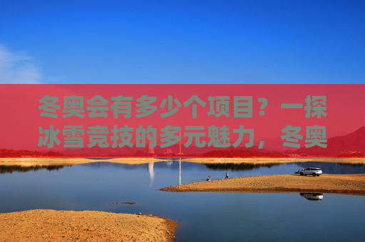冬奥会有多少个项目?一探冰雪竞技的多元魅力,冬奥会项目,冰雪竞技的多元魅力探秘 冬奥会有多少个项目?一探冰雪竞技的多元魅力,冬奥会项目,冰雪竞技的多元魅力探秘