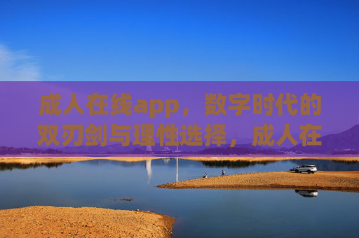 成人在线app,数字时代的双刃剑与理性选择,成人在线app,数字时代的双刃剑与理性选择 成人在线app,数字时代的双刃剑与理性选择,成人在线app,数字时代的双刃剑与理性选择