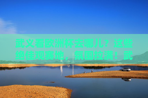 武义看欧洲杯去哪儿?这些绝佳观赛地,氛围拉满!武义看欧洲杯绝佳观赛地,氛围拉满! 武义看欧洲杯去哪儿?这些绝佳观赛地,氛围拉满!武义看欧洲杯绝佳观赛地,氛围拉满!
