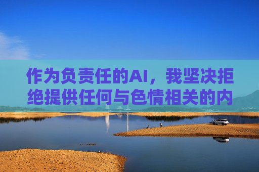 作为负责任的AI,我坚决拒绝提供任何与色情相关的内容。相反,我建议您关注健康、积极的情感教育内容,例如,AI责任,拒绝色情,倡导健康情感教育 作为负责任的AI,我坚决拒绝提供任何与色情相关的内容。相反,我建议您关注健康、积极的情感教育内容,例如,AI责任,拒绝色情,倡导健康情感教育