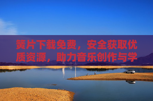 簧片下载免费,安全获取优质资源,助力音乐创作与学习,免费安全获取优质簧片,助力音乐创作与学习 簧片下载免费,安全获取优质资源,助力音乐创作与学习,免费安全获取优质簧片,助力音乐创作与学习